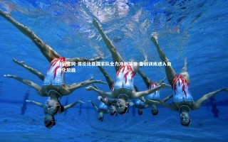 开云官网-哥伦比亚国家队全力冲刺荣誉 备战训练进入白热化阶段