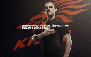 开云官网-四川队在比赛中发挥稳定，保持领先优势，四川队在比赛中发挥稳定,保持领先优势