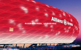 开云官网-梅斯主场告负，士气受挫再次败北