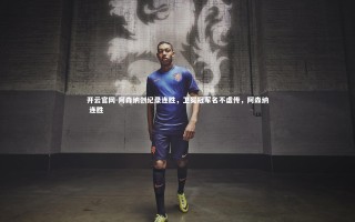 开云官网-阿森纳创纪录连胜，卫冕冠军名不虚传，阿森纳 连胜