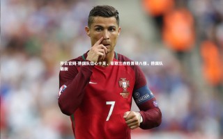 开云官网-德国队信心十足，豪取三连胜晋级八强，德国队最新