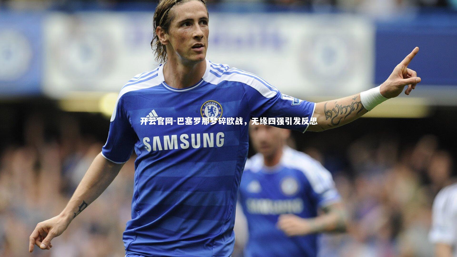 开云官网-巴塞罗那梦碎欧战,无缘四强引发反思-第1张图片-开云官网 开云官网-巴塞罗那梦碎欧战,无缘四强引发反思-第1张图片-开云官网