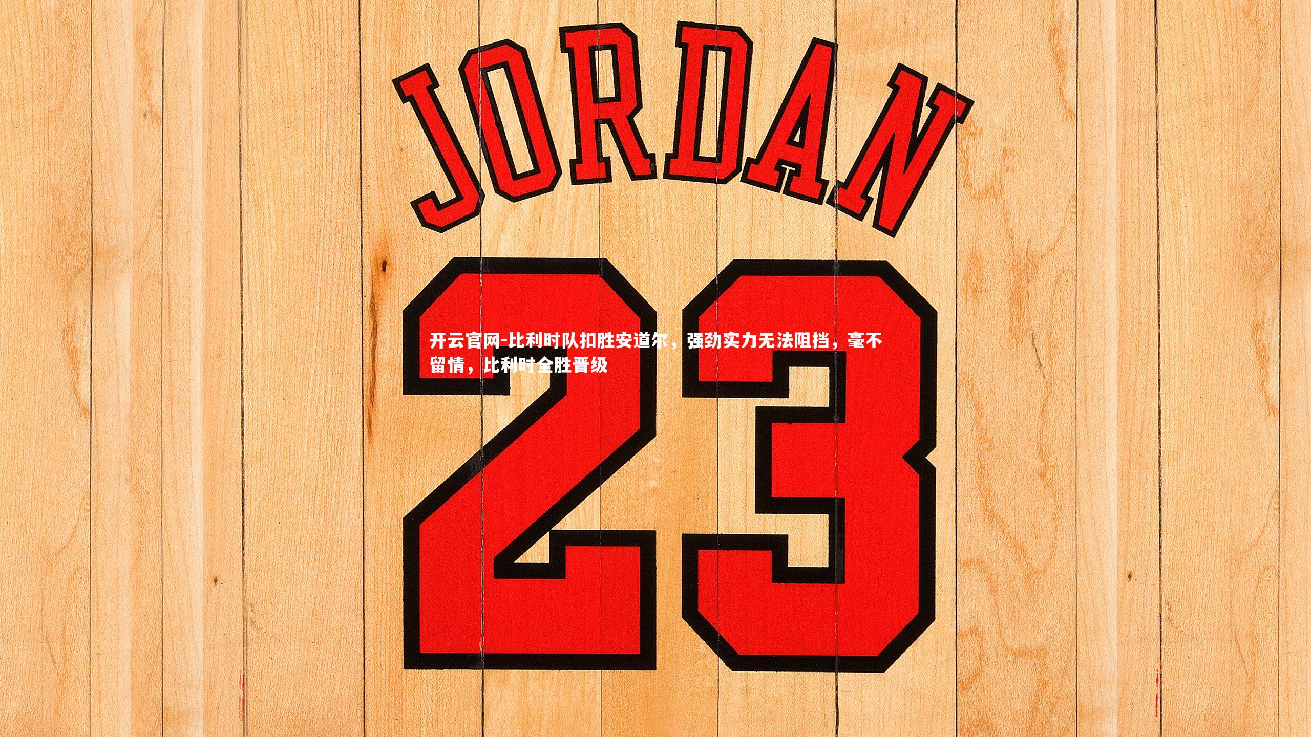 开云官网-比利时队扣胜安道尔，强劲实力无法阻挡，毫不留情，比利时全胜晋级-第1张图片-开云官网