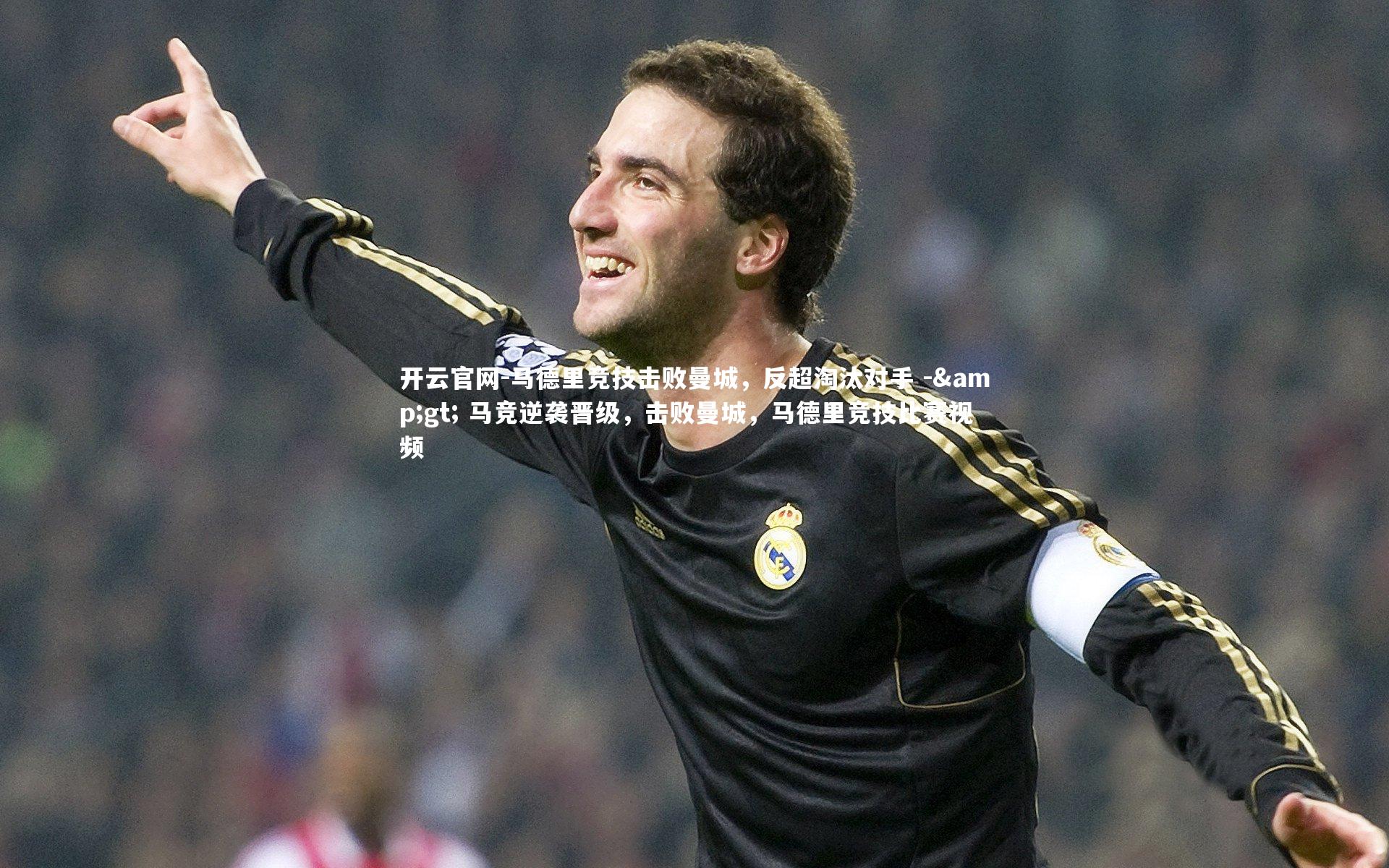 开云官网-马德里竞技击败曼城，反超淘汰对手 -> 马竞逆袭晋级，击败曼城，马德里竞技比赛视频-第1张图片-开云官网