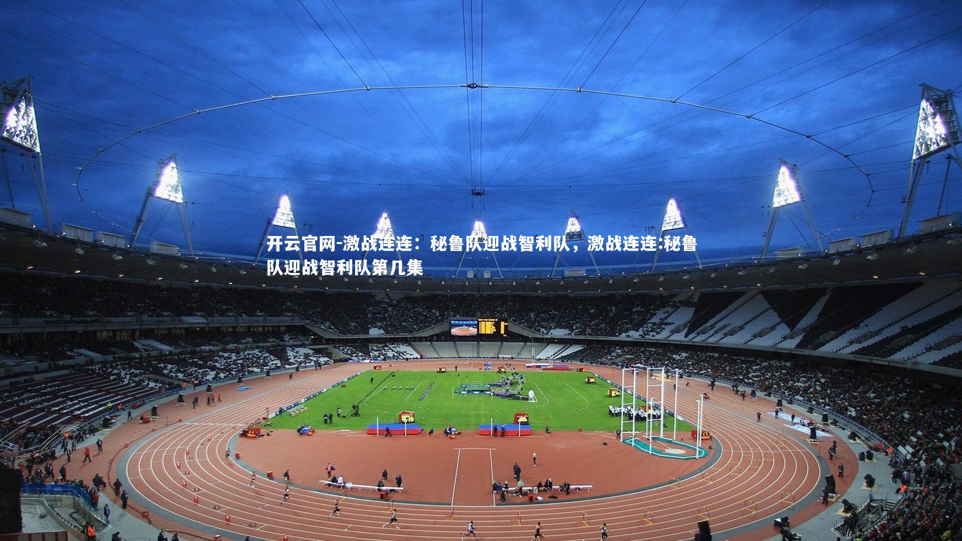 开云官网-激战连连：秘鲁队迎战智利队，激战连连:秘鲁队迎战智利队第几集-第1张图片-开云官网