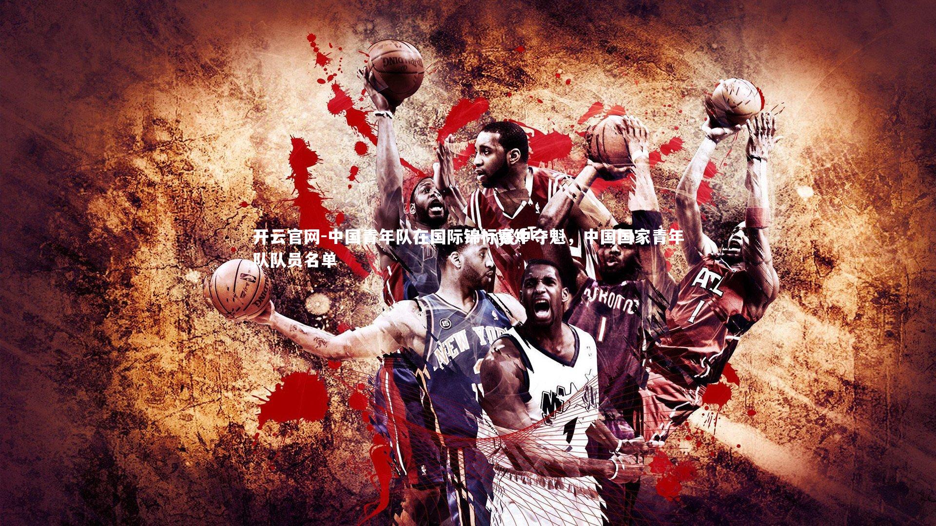 开云官网-中国青年队在国际锦标赛中夺魁，中国国家青年队队员名单-第2张图片-开云官网