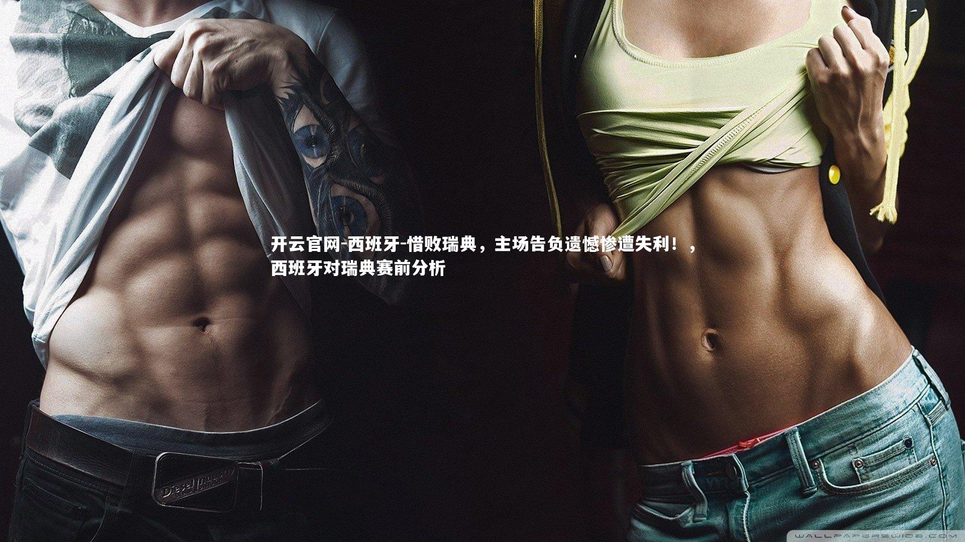 开云官网-西班牙-惜败瑞典，主场告负遗憾惨遭失利！，西班牙对瑞典赛前分析-第1张图片-开云官网