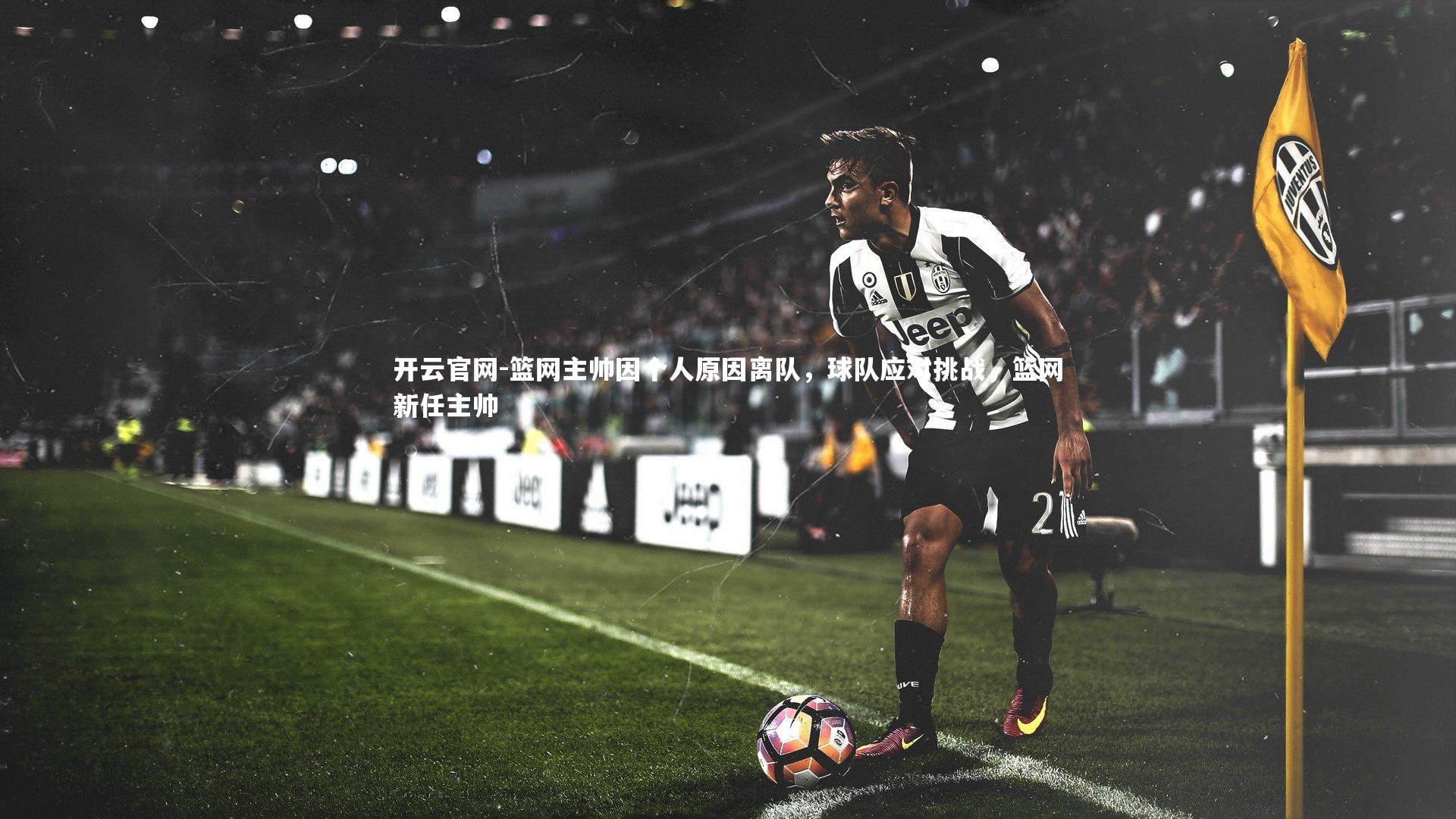 开云官网-篮网主帅因个人原因离队，球队应对挑战，篮网新任主帅-第1张图片-开云官网