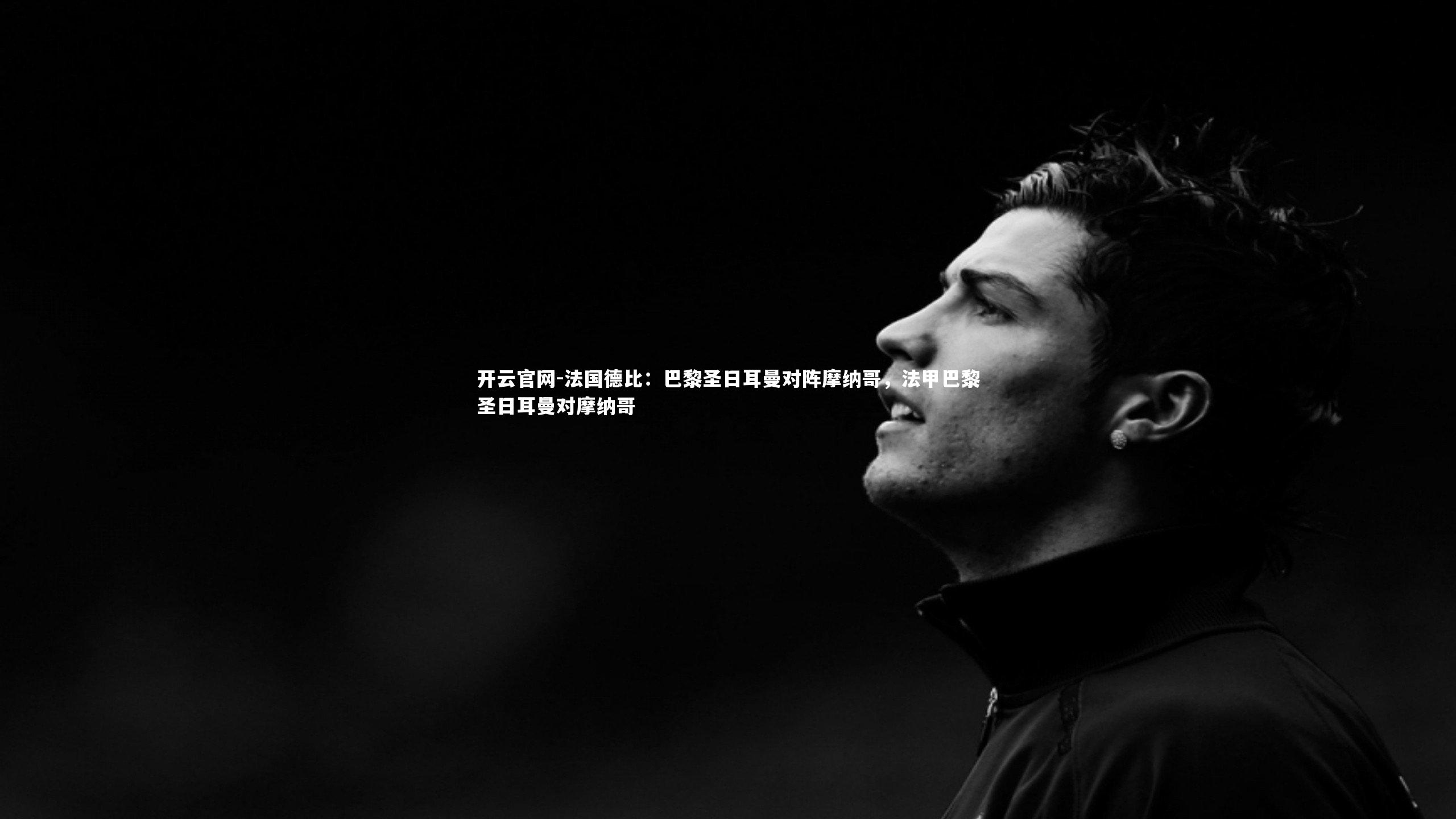 开云官网-法国德比：巴黎圣日耳曼对阵摩纳哥，法甲巴黎圣日耳曼对摩纳哥-第2张图片-开云官网