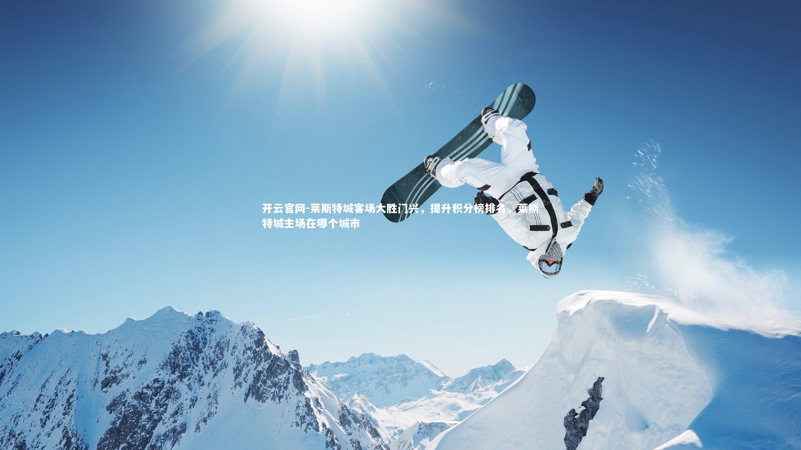 开云官网-莱斯特城客场大胜门兴,提升积分榜排名,莱斯特城主场在哪个城市-第1张图片-开云官网 开云官网-莱斯特城客场大胜门兴,提升积分榜排名,莱斯特城主场在哪个城市-第1张图片-开云官网