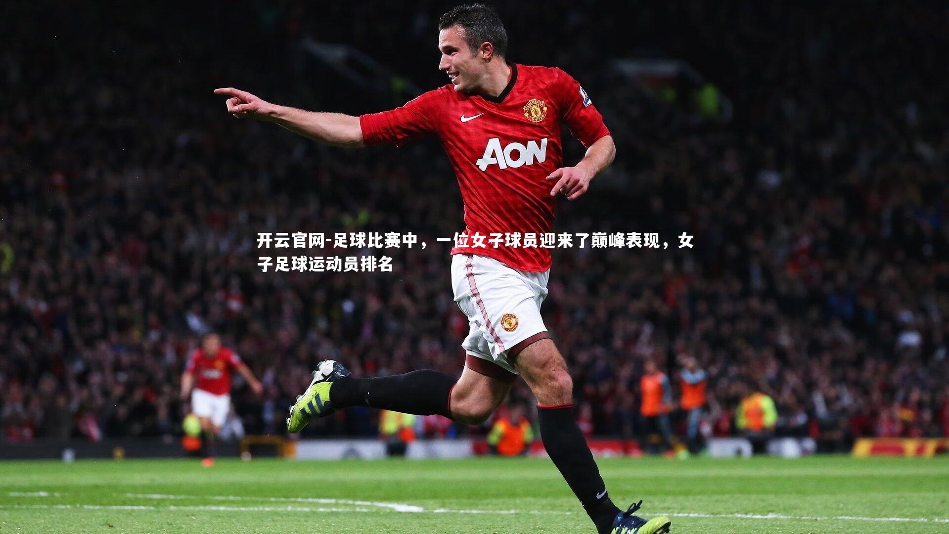 开云官网-足球比赛中，一位女子球员迎来了巅峰表现，女子足球运动员排名-第2张图片-开云官网