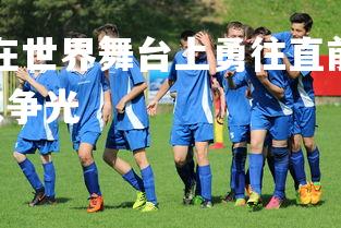 开云官网-运动员在世界舞台上勇往直前 为国争光燃情战斗，运动员为国家争光-第2张图片-开云官网