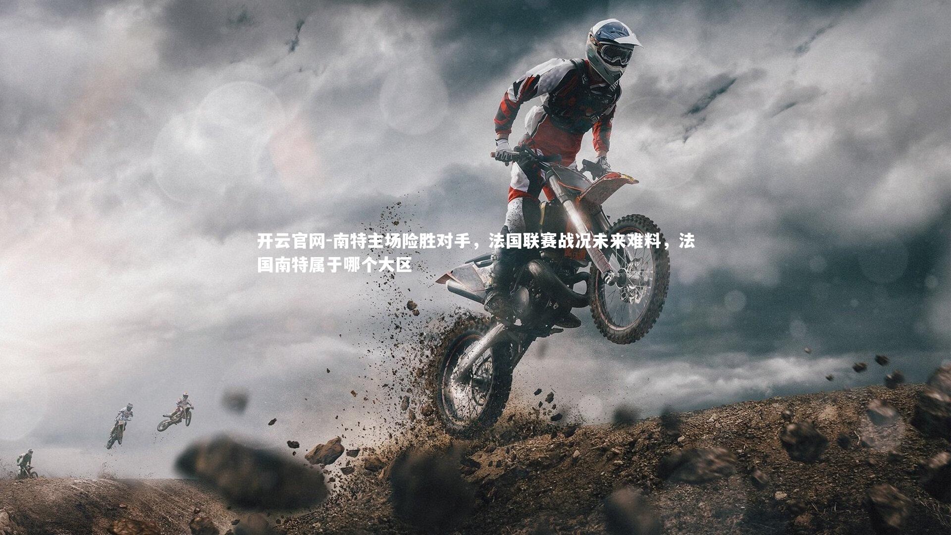 开云官网-南特主场险胜对手，法国联赛战况未来难料，法国南特属于哪个大区-第2张图片-开云官网