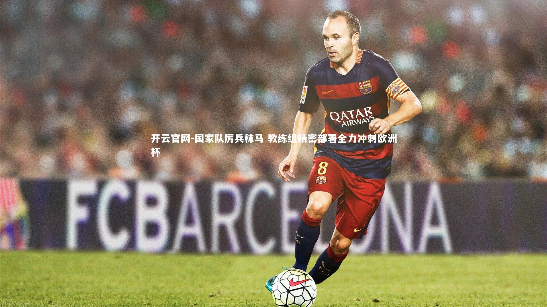 开云官网-国家队厉兵秣马 教练组精密部署全力冲刺欧洲杯-第1张图片-开云官网