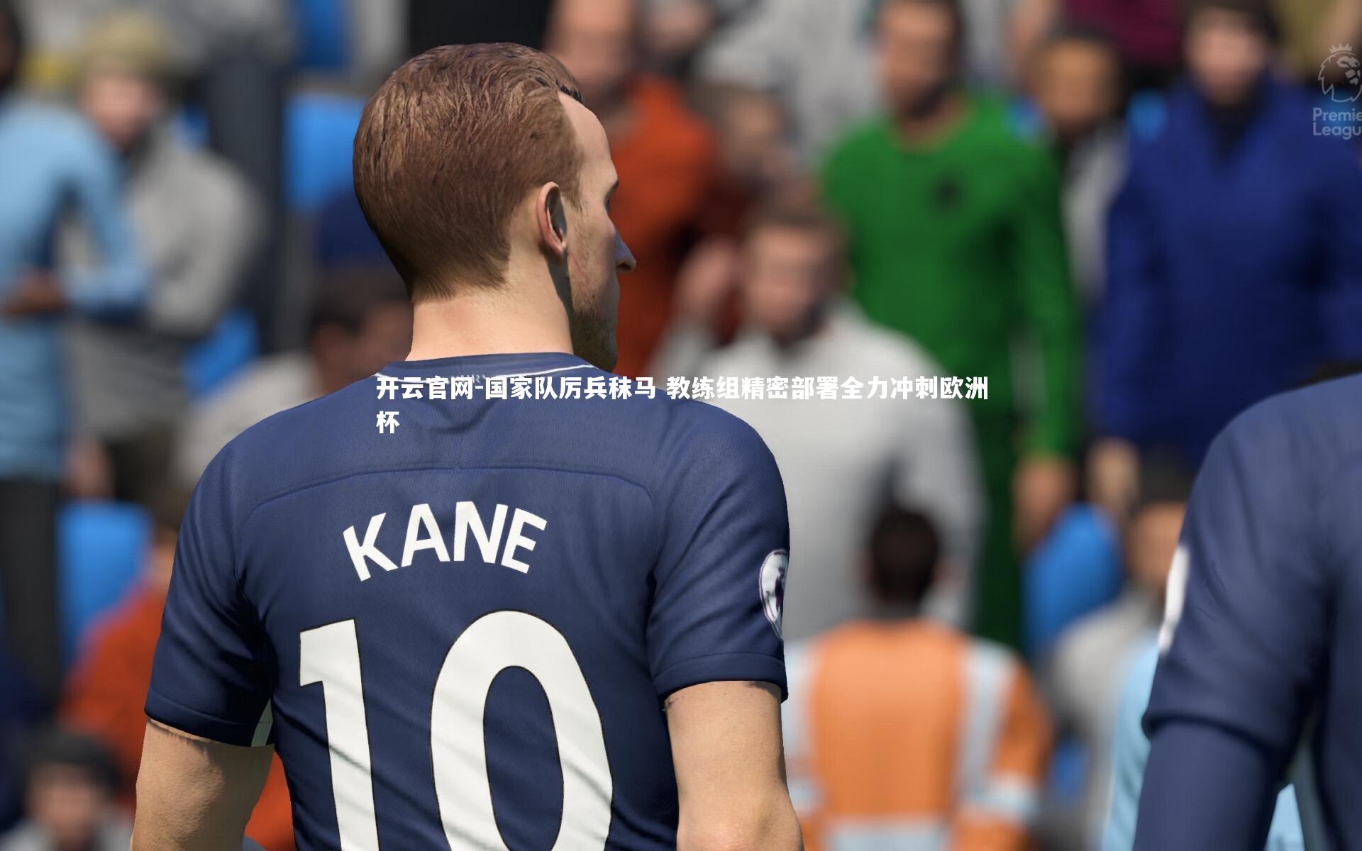 开云官网-国家队厉兵秣马 教练组精密部署全力冲刺欧洲杯-第2张图片-开云官网