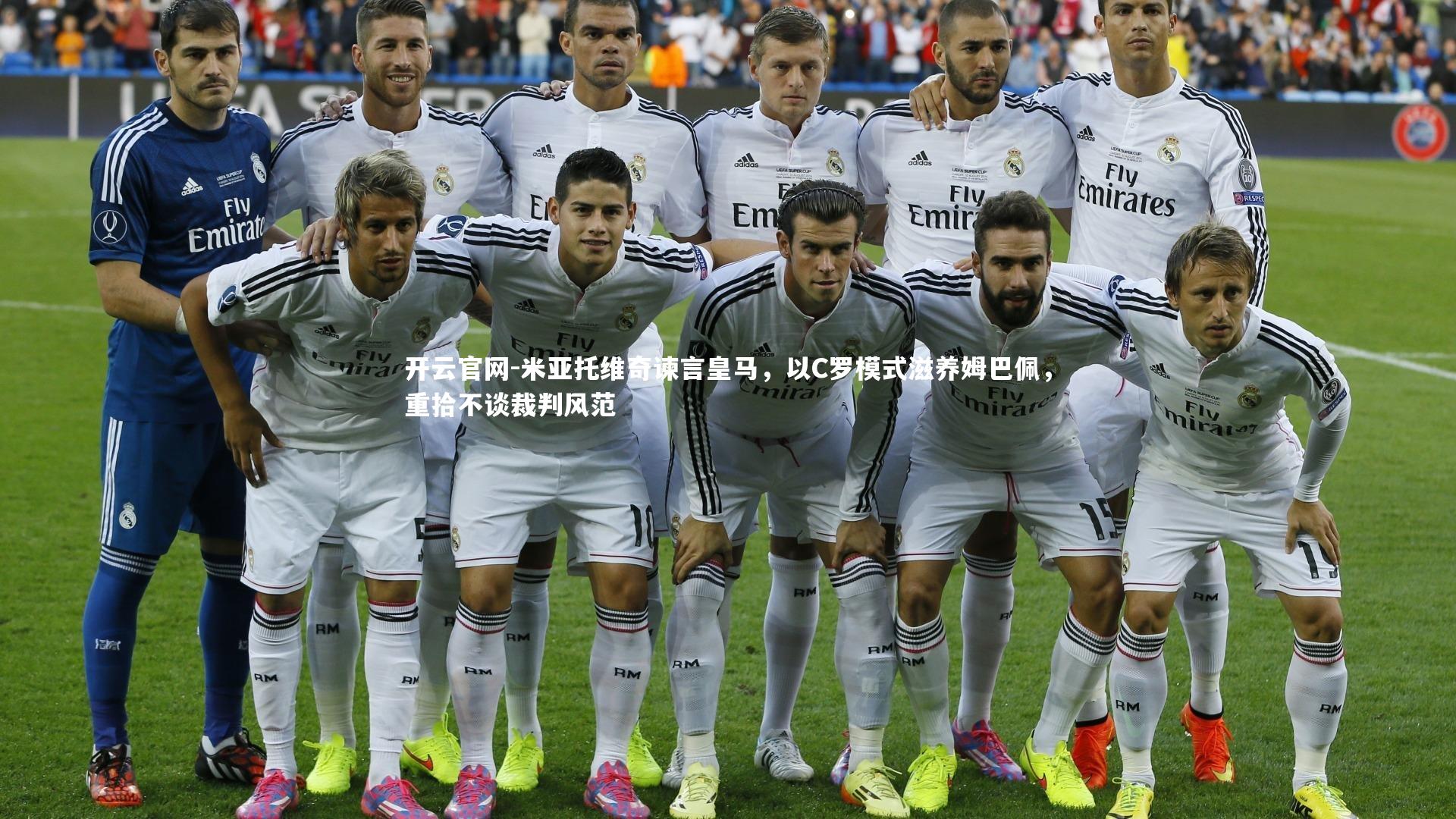 开云官网-米亚托维奇谏言皇马，以C罗模式滋养姆巴佩，重拾不谈裁判风范-第1张图片-开云官网